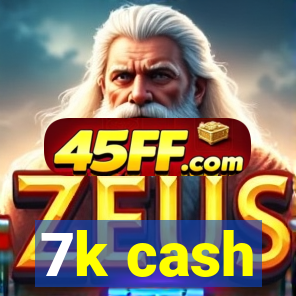 7k cash